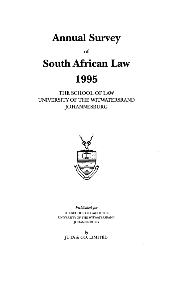 handle is hein.journals/assafl1995 and id is 1 raw text is: Annual SurveyofSouth African Law1995THE SCHOOL OF LAWUNIVERSITY OF THE WITWATERSRANDJOHANNESBURGPublished forTHE SCHOOL OF LAW OF THEUNIVERSITY OF THE WITWATERSRANDJOHANNESBURGbyJUTA & CO, LIMITED