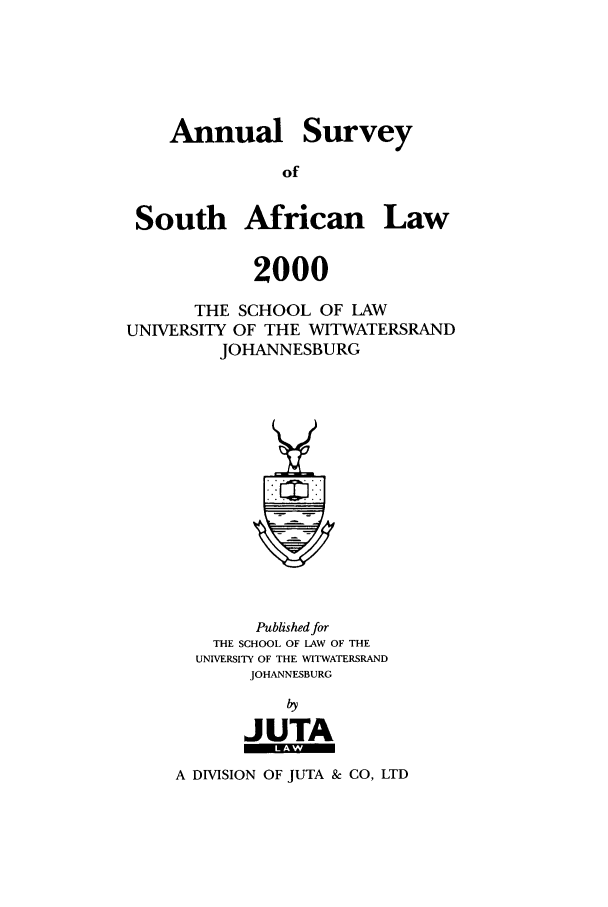 handle is hein.journals/assafl2000 and id is 1 raw text is: AnnualSurveySouth African Law2000THE SCHOOL OF LAWUNIVERSITY OF THE WITWATERSRANDJOHANNESBURGPublished forTHE SCHOOL OF LAW OF THEUNIVERSITY OF THE WITWATERSRANDJOHANNESBURGJUTAA DMSION OF JUTA & CO, LTD