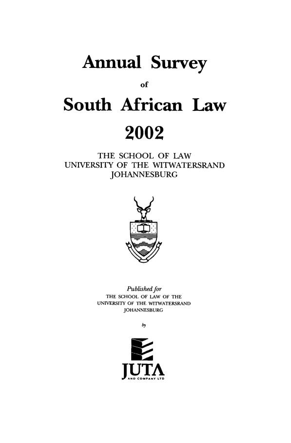 handle is hein.journals/assafl2002 and id is 1 raw text is: AnnualSurveySouth African Law2002THE SCHOOL OF LAWUNIVERSITY OF THE WITWATERSRANDJOHANNESBURGPublished forTHE SCHOOL OF LAW OF THEUNIVERSITY OF THE WITWATERSRANDJOHANNESBURGbyJUTAbF ND COMPANY LTD