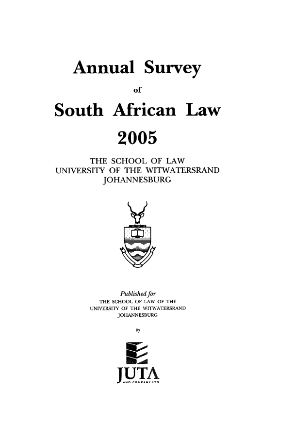 handle is hein.journals/assafl2005 and id is 1 raw text is: AnnualSurveySouth African Law2005THE SCHOOL OF LAWUNIVERSITY OF THE WITWATERSRANDJOHANNESBURGPublished forTHE SCHOOL OF LAW OF THEUNIVERSITY OF THE WITWATERSRANDJOHANNESBURGby1UTAJFAND COMPANY LTD