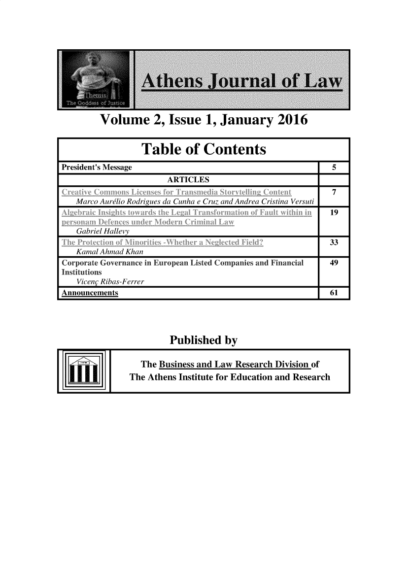 handle is hein.journals/atnsj2016 and id is 1 raw text is: Volume 2, Issue 1, January 2016                 Table of ContentsPresident's Message                                        5                       ARTICLES                                                           7   Marco Aurelio Rodrigues da Cunha e Cruz and Andrea Cristina Versuti                                                          19   Gabriel Hallevy                                                          33   Kamal Ahmad KhanCorporate Governance in European Listed Companies and Financial    49Institutions   Viceng Ribas-FerrerAnnouncements                                             61                       Published by                 The Business and Law Research Division of               The Athens Institute for Education and Research