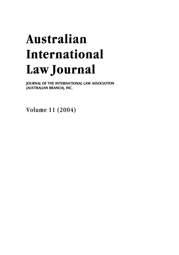 handle is hein.journals/austintlj21 and id is 1 raw text is: Australian
International
Law Journal
JOURNAL OF THE INTERNATIONAL LAW ASSOCIATION
(AUSTRALIAN BRANCH), INC.
Volume 11 (2004)


