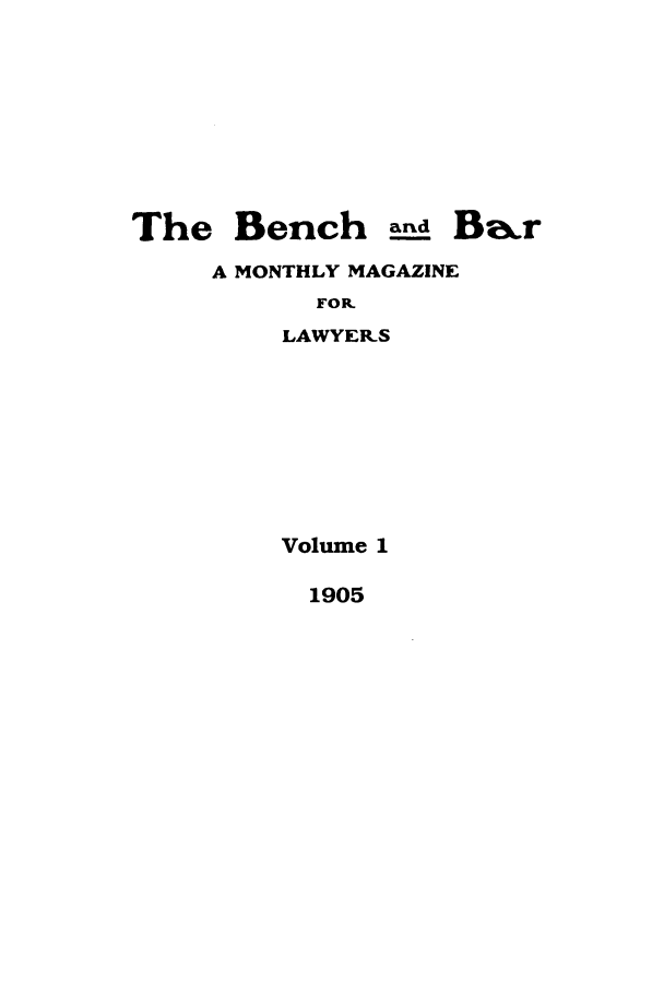 handle is hein.journals/bab1 and id is 1 raw text is: The Bench ard BerA MONTHLY MAGAZINEFOR.LAWYER.SVolume 11905