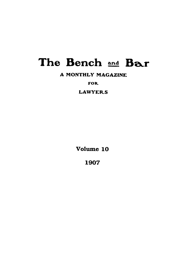 handle is hein.journals/bab10 and id is 1 raw text is: The Bench a__d BakrA MONTHLY MAGAZINEFOR.LAWYER.SVolume 101907
