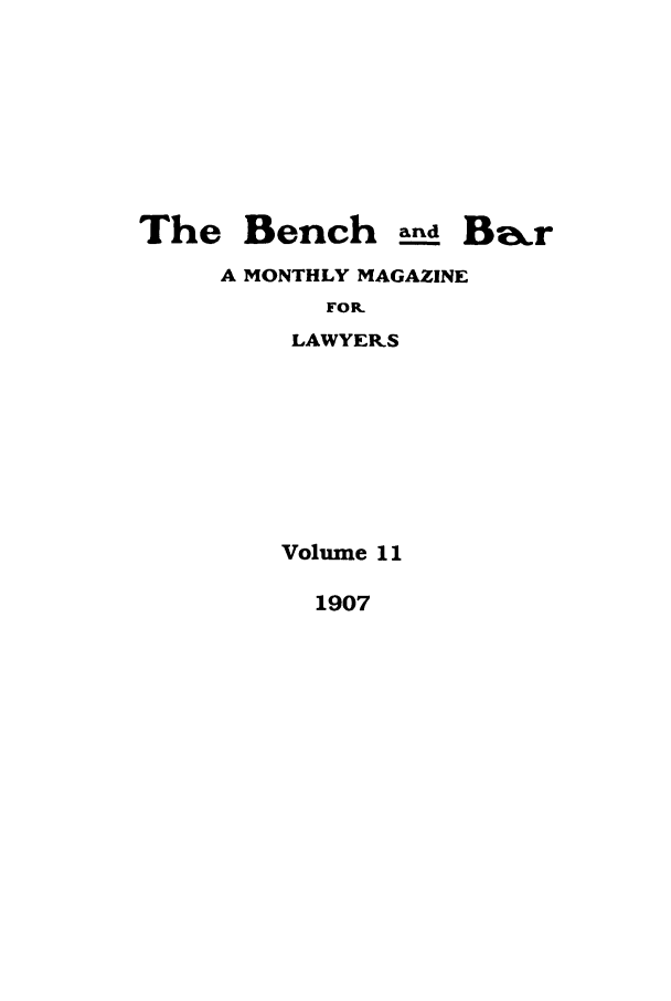 handle is hein.journals/bab11 and id is 1 raw text is: The Bench and BakrA MONTHLY MAGAZINEFOR.LAWYER.SVolume 111907