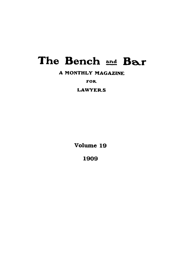 handle is hein.journals/bab19 and id is 1 raw text is: The Bench s_.d Ba rA MONTHLY MAGAZINEFORLAWYERSVolume 191909