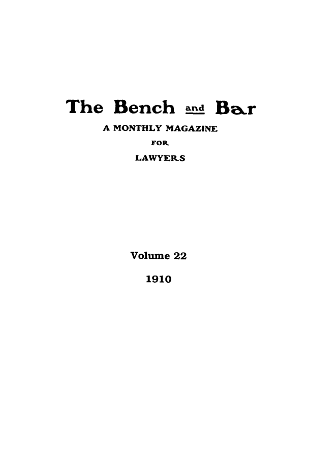 handle is hein.journals/bab22 and id is 1 raw text is: The Bench and BarA MONTHLY MAGAZINEFOR.LAWYERSVolume 221910