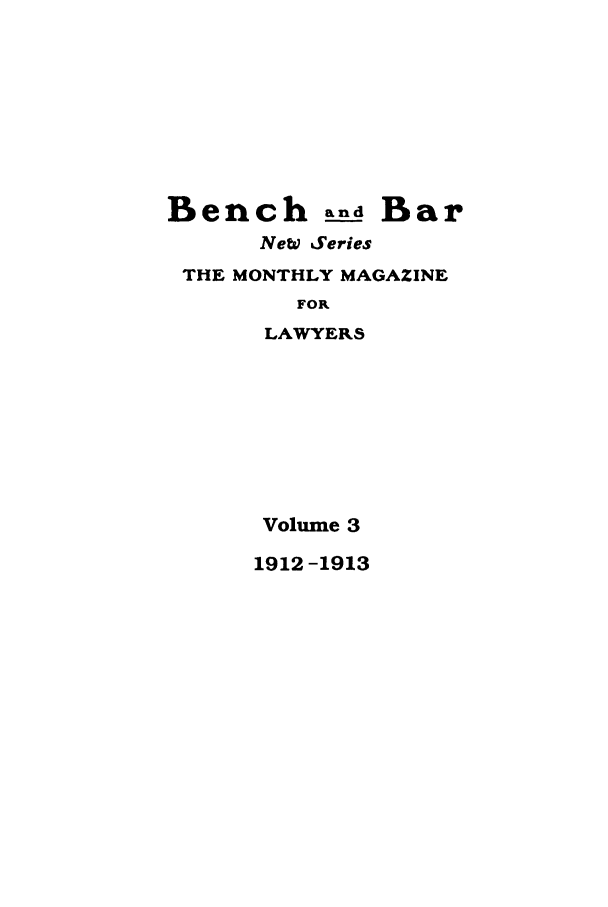 handle is hein.journals/bab31 and id is 1 raw text is: Bench and BarNeW SeriesTHE MONTHLY MAGAZINEFORLAWYERSVolume 31912 -1913