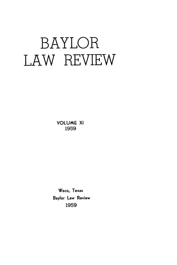 handle is hein.journals/baylr11 and id is 1 raw text is: BAYLORLAW REVIEWVOLUME XI1959Waco, TexasBaylor Law Review1959