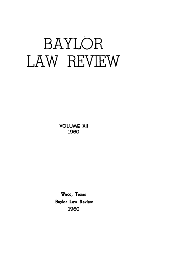 handle is hein.journals/baylr12 and id is 1 raw text is: BAYLORLAW REVIEWVOLUME X111960Waco, TexasBaylor Law Review1960