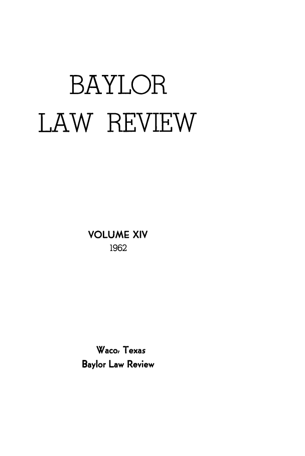 handle is hein.journals/baylr14 and id is 1 raw text is: BAYLORLAW REVIEWVOLUME XIV1962Waco, TexasBaylor Law Review
