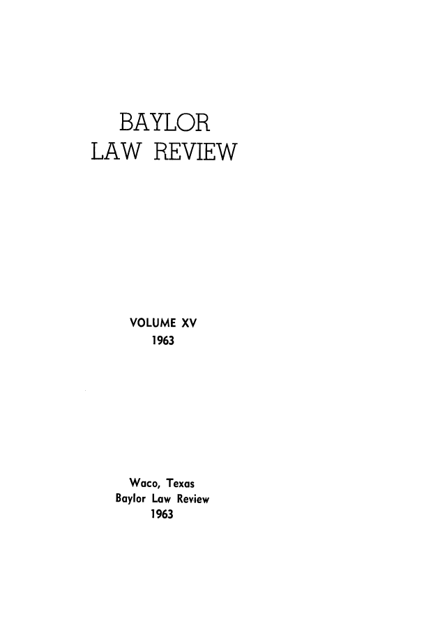 handle is hein.journals/baylr15 and id is 1 raw text is: BAYLORLAW REVIEWVOLUME XV1963Waco, TexasBaylor Law Review1963