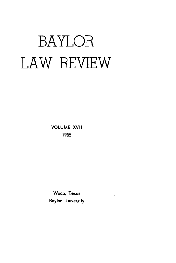 handle is hein.journals/baylr17 and id is 1 raw text is: BAYLORLAW REVIEWVOLUME XVII1965Waco, TexasBaylor University