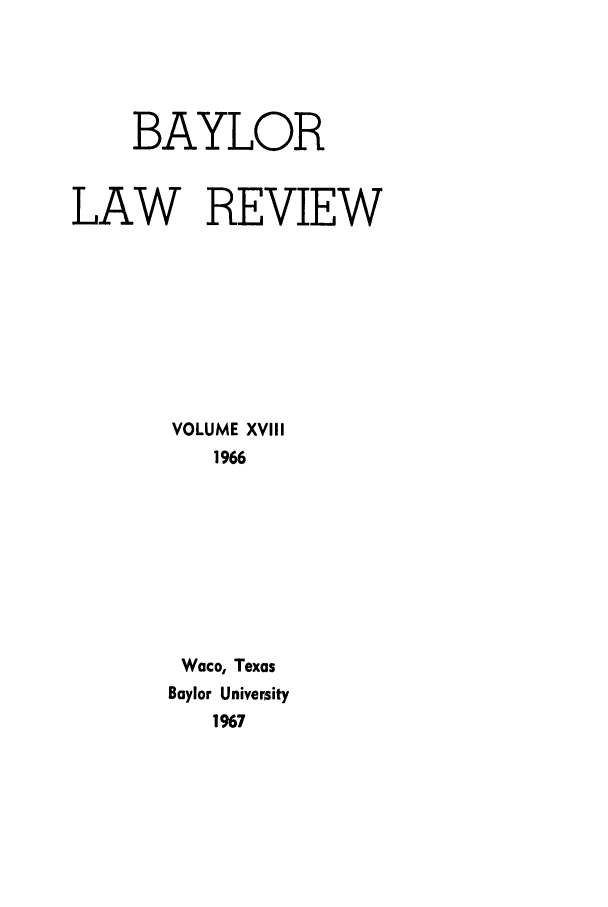 handle is hein.journals/baylr18 and id is 1 raw text is: BAYLORLAW REVIEWVOLUME XVIII1966Waco, TexasBaylor University1967