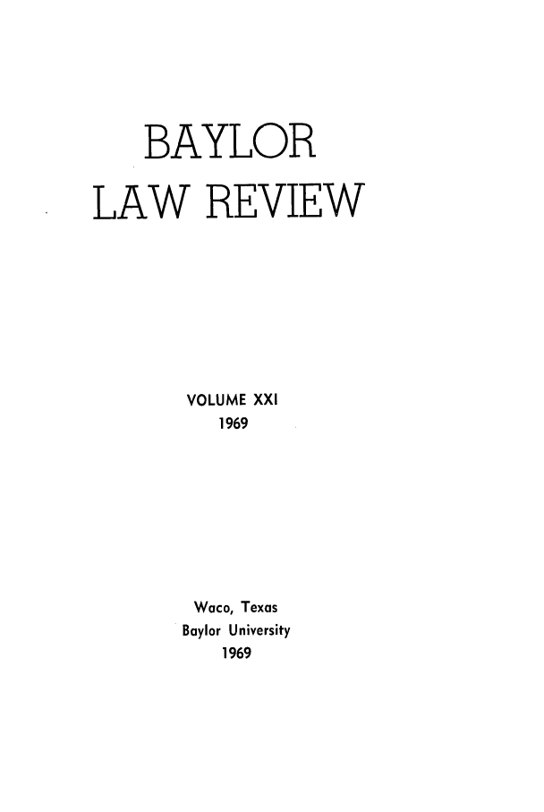 handle is hein.journals/baylr21 and id is 1 raw text is: BAYLORLAW REVIEWVOLUME XXI1969Waco, TexasBaylor University1969