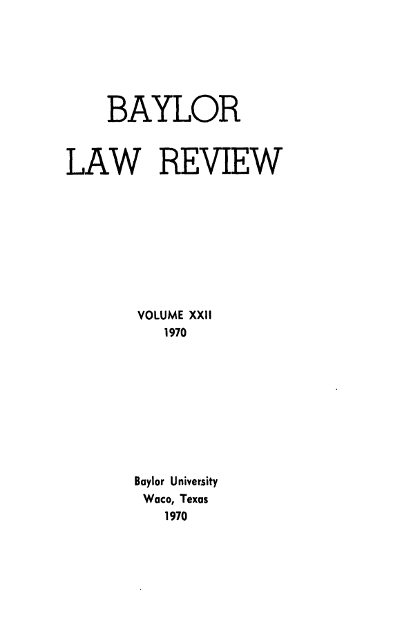 handle is hein.journals/baylr22 and id is 1 raw text is: BAYLORLAW REVIEWVOLUME XXII1970Baylor UniversityWaco, Texas1970