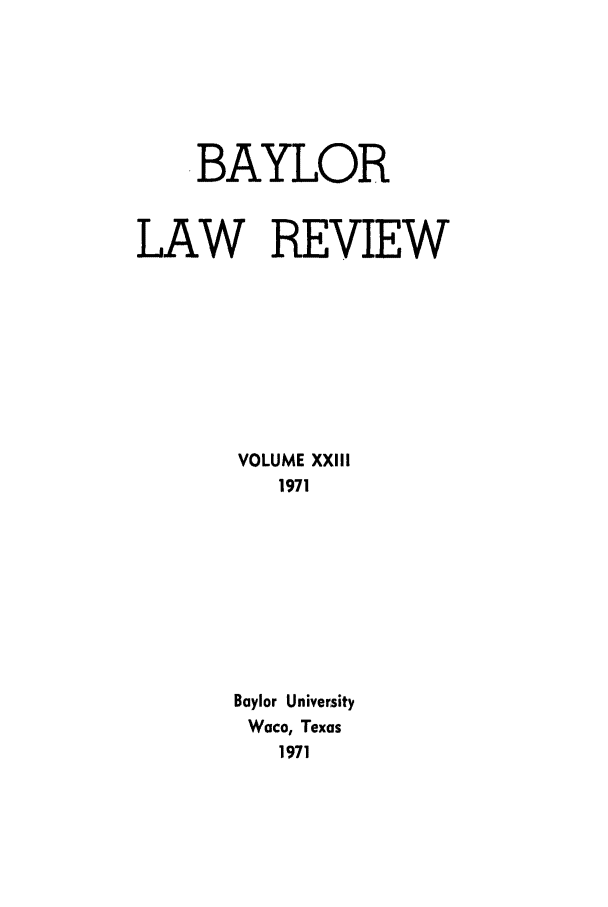handle is hein.journals/baylr23 and id is 1 raw text is: BAYLORLAW REVIEWVOLUME XXIII1971Baylor UniversityWaco, Texas1971