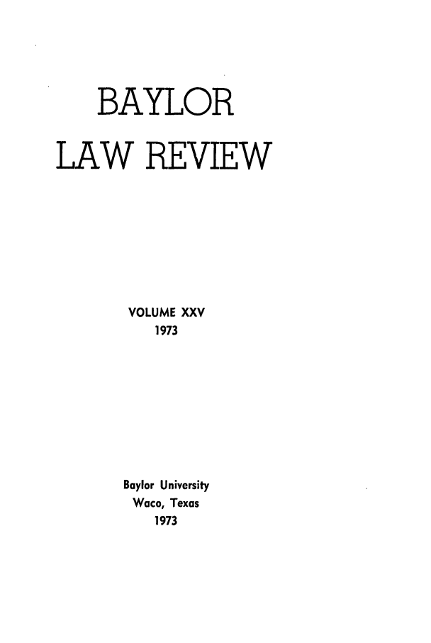 handle is hein.journals/baylr25 and id is 1 raw text is: BAYLORLAW REVIEWVOLUME XXV1973Baylor UniversityWaco, Texas1973