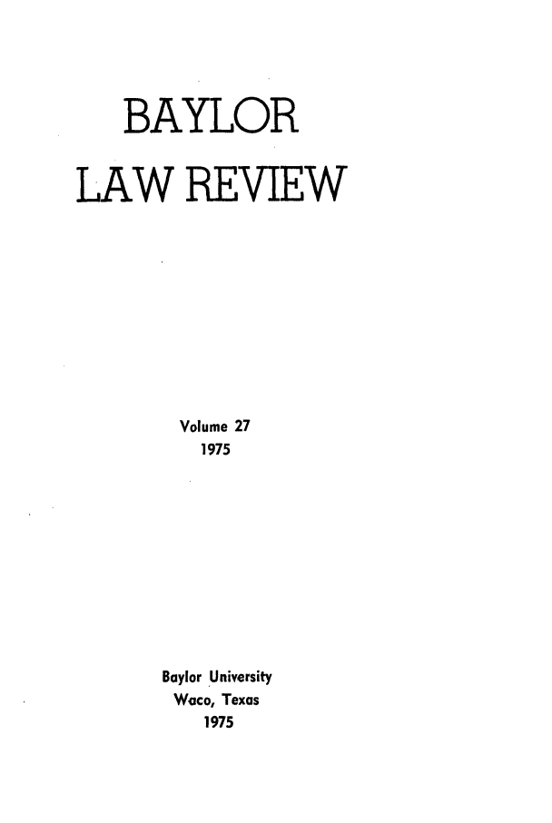 handle is hein.journals/baylr27 and id is 1 raw text is: BAYLORLAW REVIEWVolume 271975Baylor UniversityWaco, Texas1975