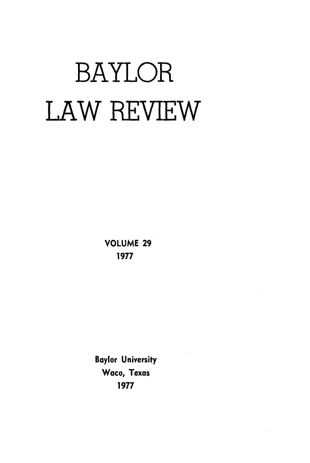 handle is hein.journals/baylr29 and id is 1 raw text is: BAYLORLAW REVIEWVOLUME 291977Baylor UniversityWaco, Texas1977