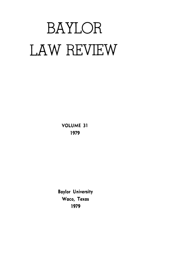 handle is hein.journals/baylr31 and id is 1 raw text is: BAYLORLAW REVIEWVOLUME 311979Baylor UniversityWaco, Texas1979