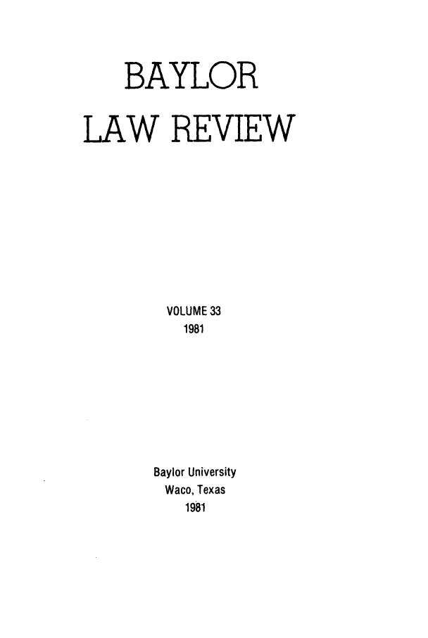 handle is hein.journals/baylr33 and id is 1 raw text is: BAYLORLAW REVIEWVOLUME 331981Baylor UniversityWaco, Texas1981