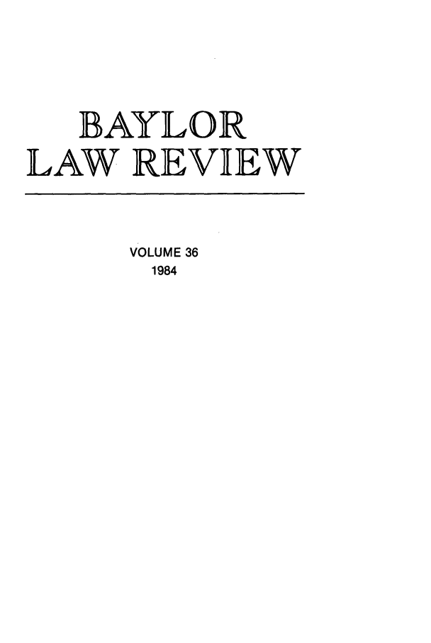 handle is hein.journals/baylr36 and id is 1 raw text is: BAYLORLAW REVIEWVOLUME 361984