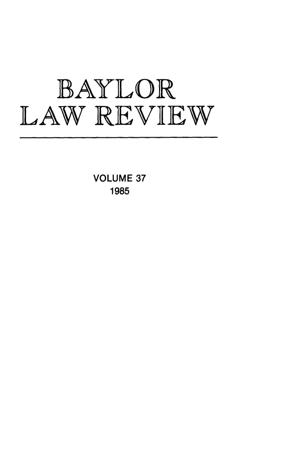 handle is hein.journals/baylr37 and id is 1 raw text is: BAYLORLAW REVIEWVOLUME 371985