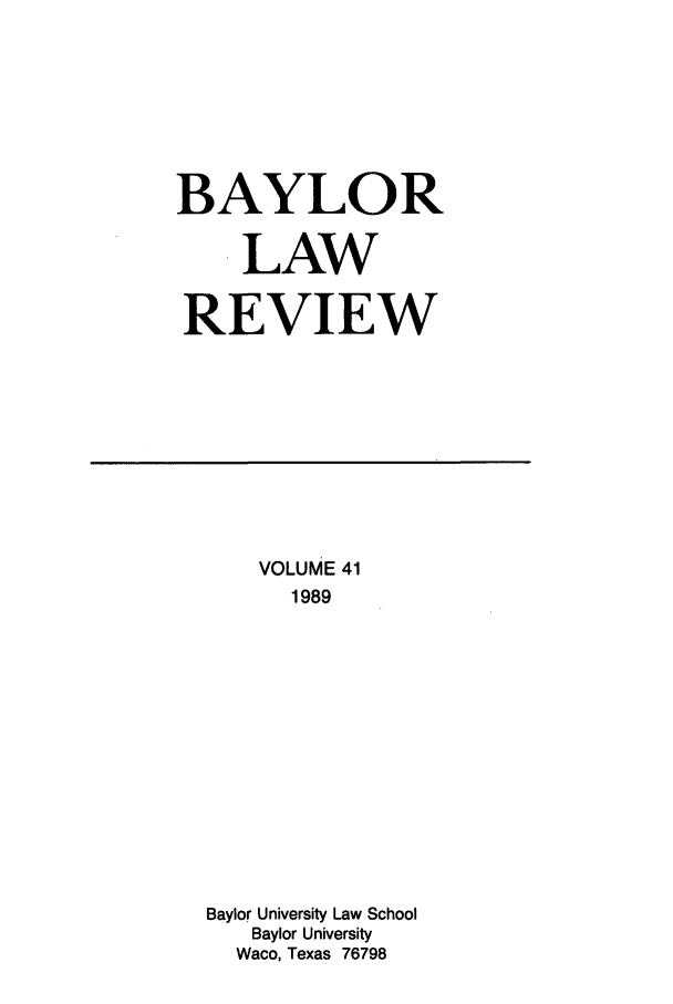handle is hein.journals/baylr41 and id is 1 raw text is: BAYLORLAWREVIEWVOLUME 411989Baylor University Law SchoolBaylor UniversityWaco, Texas 76798