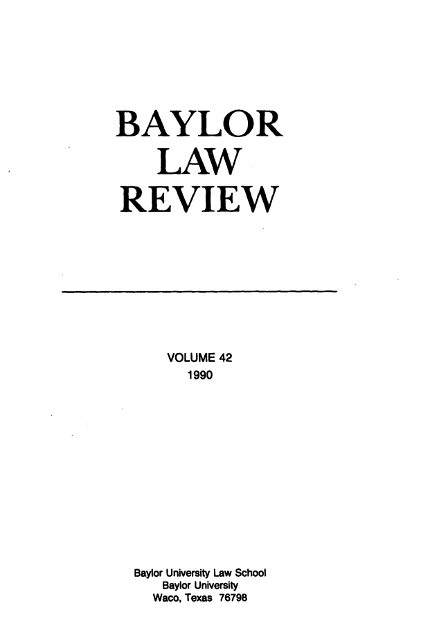 handle is hein.journals/baylr42 and id is 1 raw text is: BAYLORLAWREVIEWVOLUME 421990Baylor University Law SchoolBaylor UniversityWaco, Texas 76798