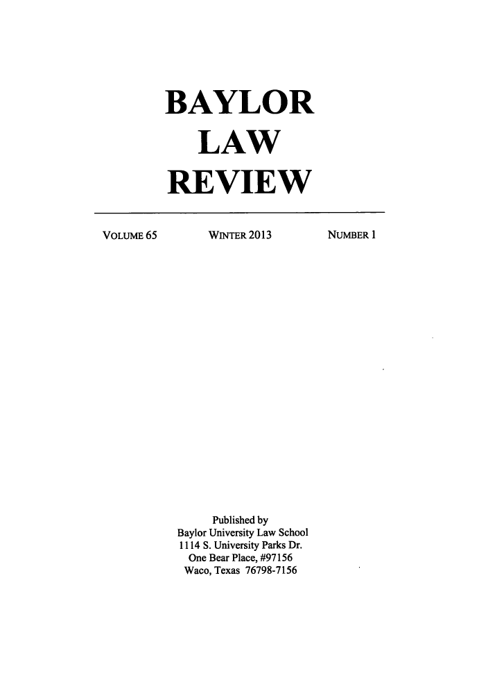 handle is hein.journals/baylr65 and id is 1 raw text is: BAYLORLAWREVIEWVOLUME 65WINTER 2013Published byBaylor University Law School1114 S. University Parks Dr.One Bear Place, #97156Waco, Texas 76798-7156NUMBER I