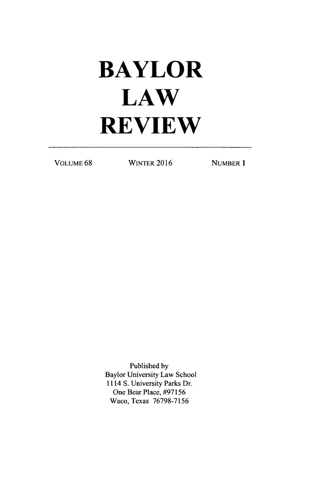 handle is hein.journals/baylr68 and id is 1 raw text is: BAYLOR    LAWREVIEWVOLUME 68WINTER 2016     Published byBaylor University Law School1114 S. University Parks Dr.  One Bear Place, #97156  Waco, Texas 76798-7156NUMBER I