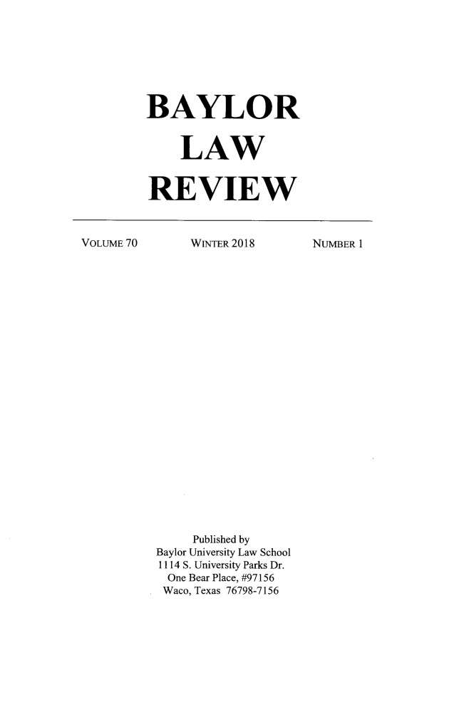handle is hein.journals/baylr70 and id is 1 raw text is: BAYLOR    LAWREVIEWVOLUME 70WINTER 2018     Published byBaylor University Law School1114 S. University Parks Dr.One Bear Place, #97156Waco, Texas 76798-7156NUMBER 1