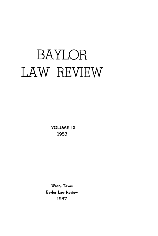 handle is hein.journals/baylr9 and id is 1 raw text is: BAYLORLAW REVIEWVOLUME IX1957Waco, TexasBaylor Law Review1957