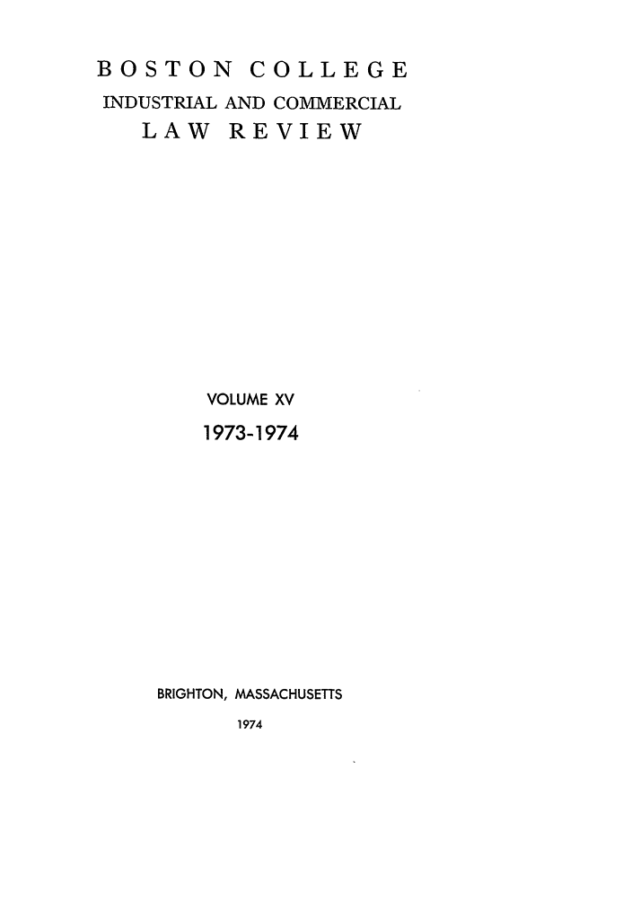 handle is hein.journals/bclr15 and id is 1 raw text is: BOSTON       COLLEGE
INDUSTRIAL AND COMMERCIAL
LAW REVIEW
VOLUME XV
1973-1974
BRIGHTON, MASSACHUSETTS

1974


