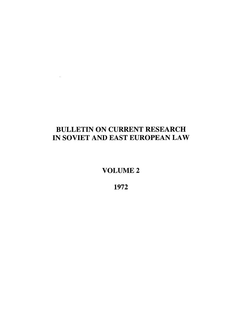 handle is hein.journals/bcresee2 and id is 1 raw text is: BULLETIN ON CURRENT RESEARCH
IN SOVIET AND EAST EUROPEAN LAW
VOLUME 2
1972


