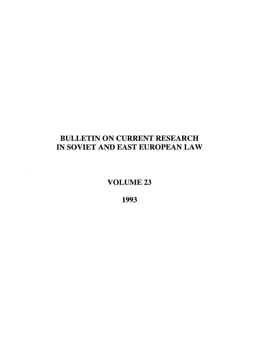 handle is hein.journals/bcresee23 and id is 1 raw text is: BULLETIN ON CURRENT RESEARCH
IN SOVIET AND EAST EUROPEAN LAW
VOLUME 23
1993


