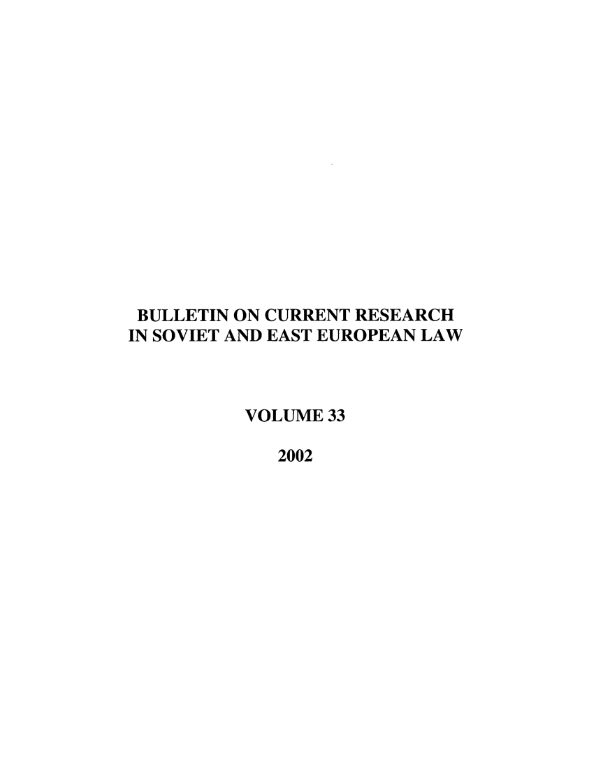 handle is hein.journals/bcresee33 and id is 1 raw text is: BULLETIN ON CURRENT RESEARCH
IN SOVIET AND EAST EUROPEAN LAW
VOLUME 33
2002


