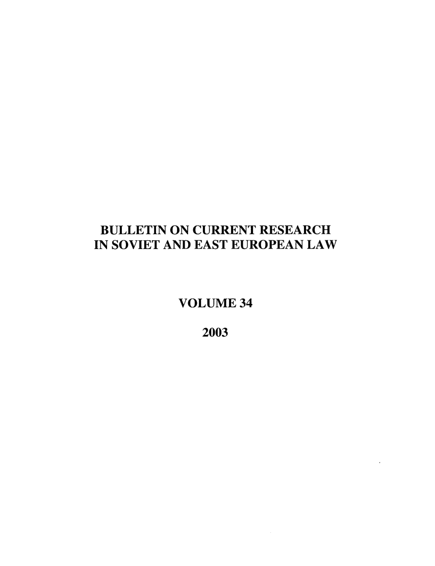 handle is hein.journals/bcresee34 and id is 1 raw text is: BULLETIN ON CURRENT RESEARCH
IN SOVIET AND EAST EUROPEAN LAW
VOLUME 34
2003



