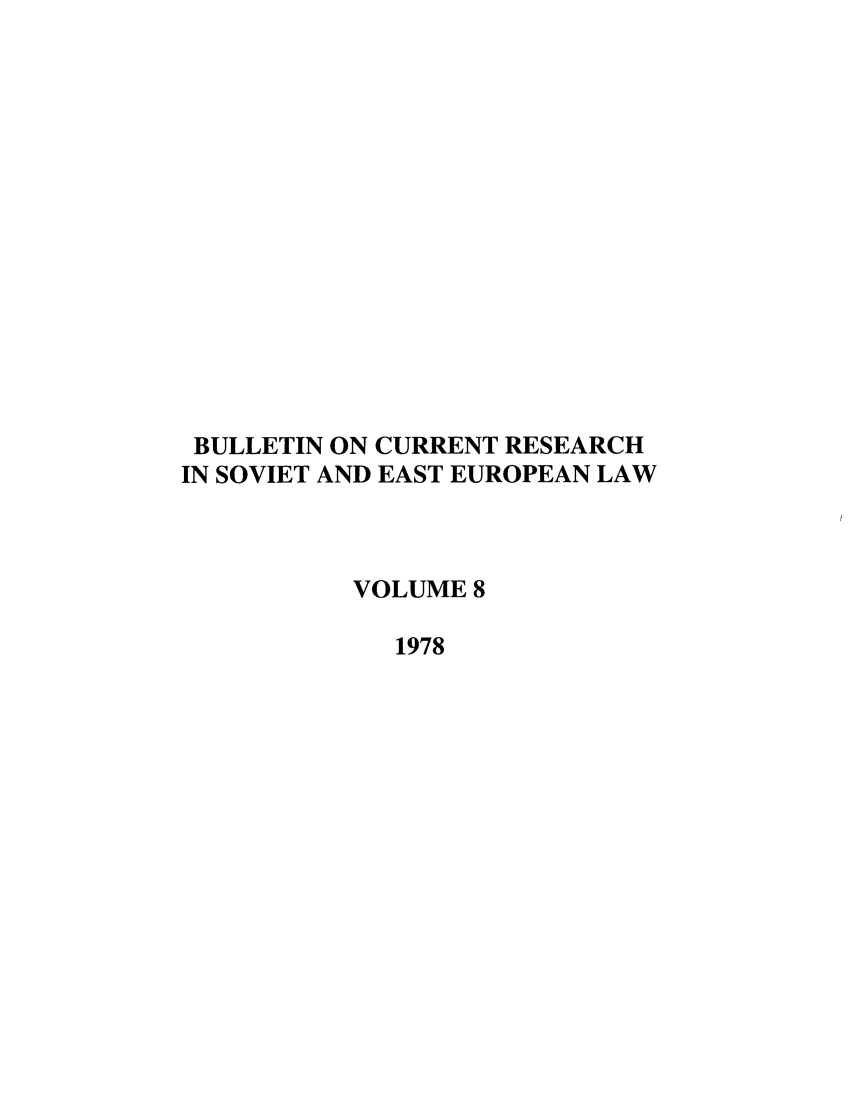 handle is hein.journals/bcresee8 and id is 1 raw text is: BULLETIN ON CURRENT RESEARCH
IN SOVIET AND EAST EUROPEAN LAW
VOLUME 8
1978


