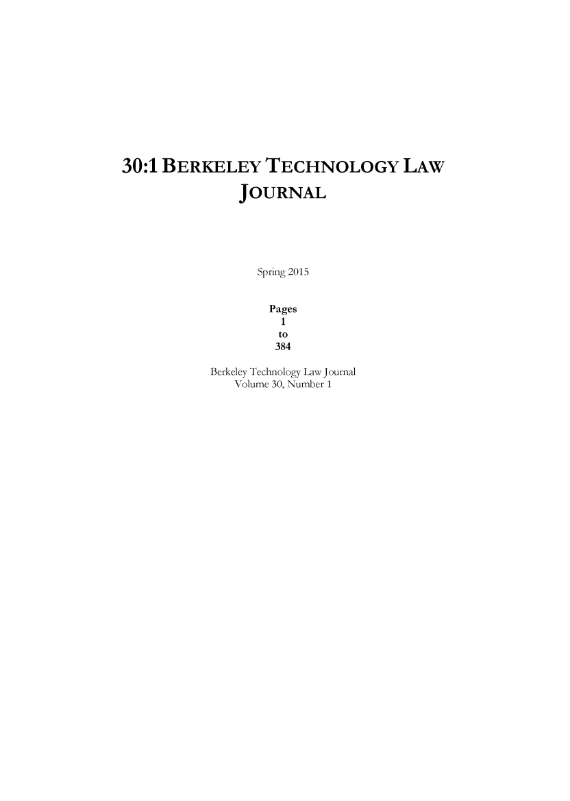 handle is hein.journals/berktech30 and id is 1 raw text is: 30:1 BERKELEY TECHNOLOGY LAW               JOURNAL                  Spring 2015                  Pages                     1                     to                     384            Berkeley Technology Law Journal               Volume 30, Number 1