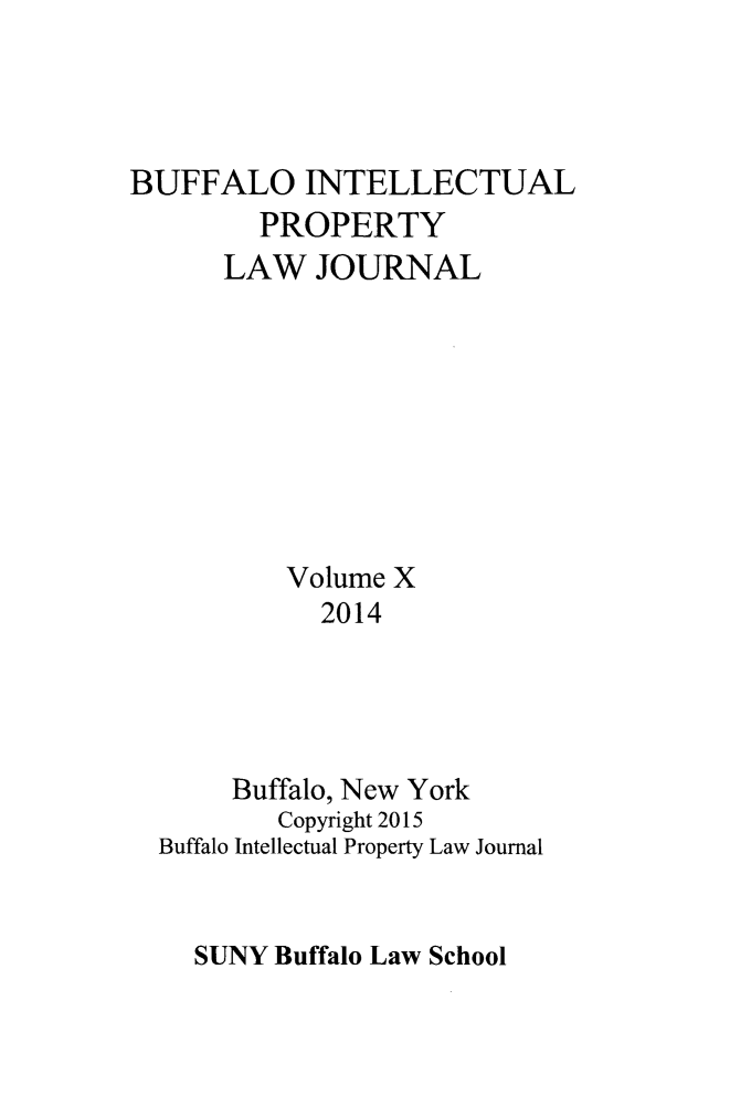 handle is hein.journals/biplj10 and id is 1 raw text is: BUFFALO INTELLECTUAL        PROPERTY      LAW JOURNAL          Volume X            2014       Buffalo, New York          Copyright 2015  Buffalo Intellectual Property Law JournalSUNY Buffalo Law School