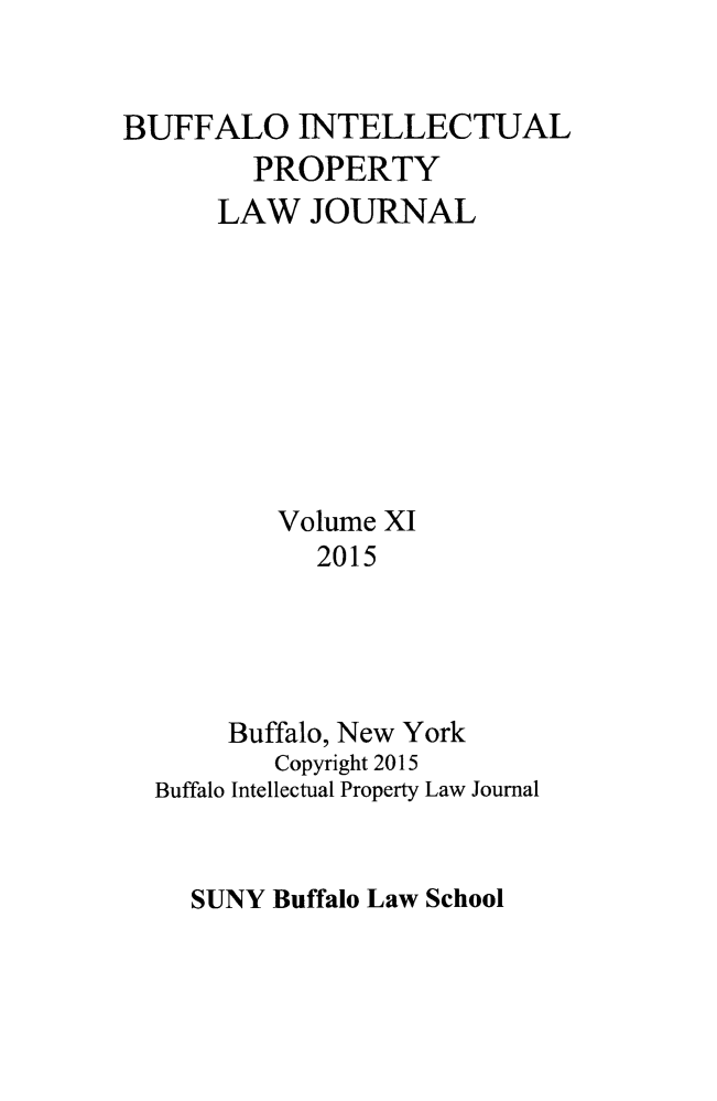 handle is hein.journals/biplj11 and id is 1 raw text is: BUFFALO INTELLECTUAL        PROPERTY      LAW JOURNAL          Volume XI             2015       Buffalo, New York          Copyright 2015  Buffalo Intellectual Property Law JournalSUNY Buffalo Law School