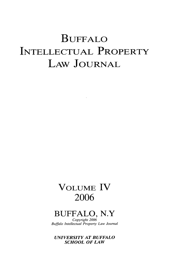 handle is hein.journals/biplj4 and id is 1 raw text is: BUFFALOINTELLECTUAL PROPERTYLAW JOURNALVOLUME IV2006BUFFALO, N.YCopyright 2006Buffalo Intellectual Property Law JournalUNIVERSITY AT BUFFALOSCHOOL OF LAW