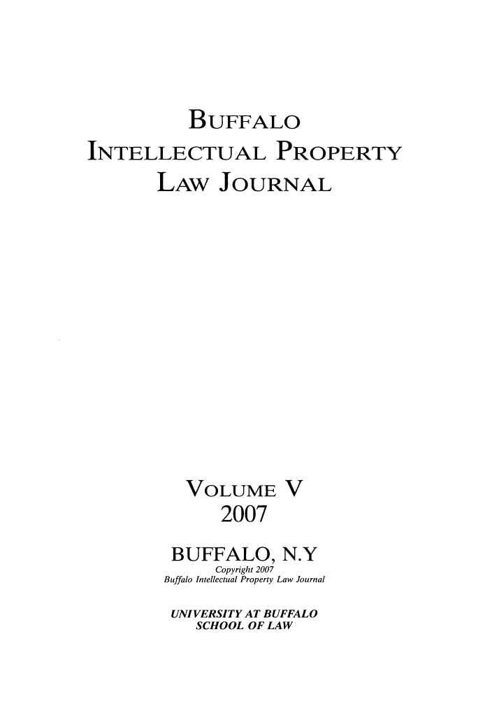handle is hein.journals/biplj5 and id is 1 raw text is: BUFFALOINTELLECTUAL PROPERTYLAW JOURNALVOLUME V2007BUFFALO, N.YCopyright 2007Buffalo Intellectual Property Law JournalUNIVERSITY AT BUFFALOSCHOOL OF LAW