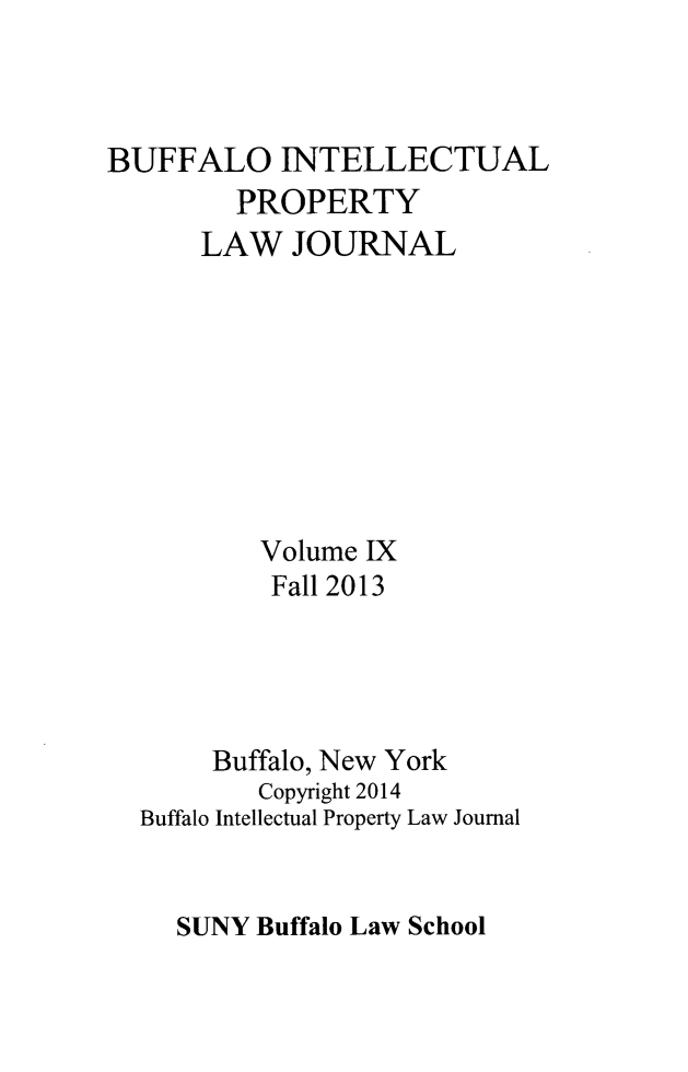 handle is hein.journals/biplj9 and id is 1 raw text is: BUFFALO INTELLECTUALPROPERTYLAW JOURNALVolume IXFall 2013Buffalo, New YorkCopyright 2014Buffalo Intellectual Property Law JournalSUNY Buffalo Law School