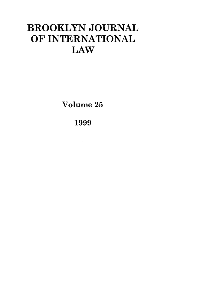 handle is hein.journals/bjil25 and id is 1 raw text is: BROOKLYN JOURNAL
OF INTERNATIONAL
LAW
Volume 25

1999


