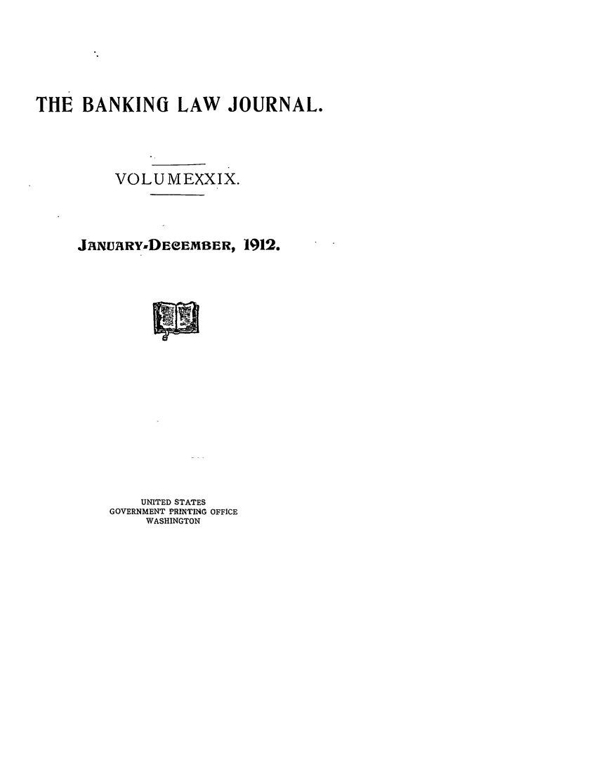 handle is hein.journals/blj29 and id is 1 raw text is: THE BANKING LAW JOURNAL.
VOLU MEXXIX.
JIINU~iRY-DEeEMBER, 1912.
UNITED STATES
GOVERNMENT PRINTING OFFICE
WASHINGTON


