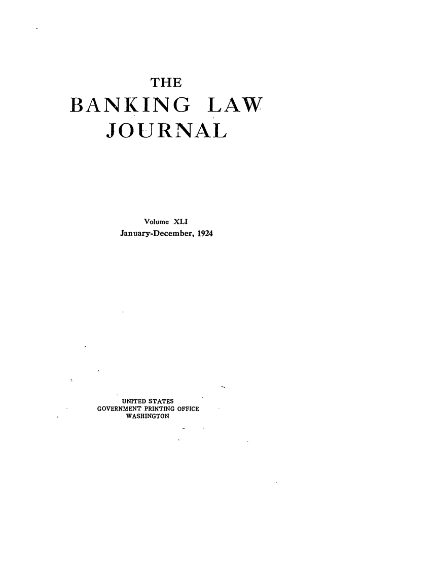 handle is hein.journals/blj41 and id is 1 raw text is: THE
BANKING LAW
JOURNAL
Volume XLI
January-December, 1924
UNITED STATES
GOVERNMENT PRINTING OFFICE
WASHINGTON


