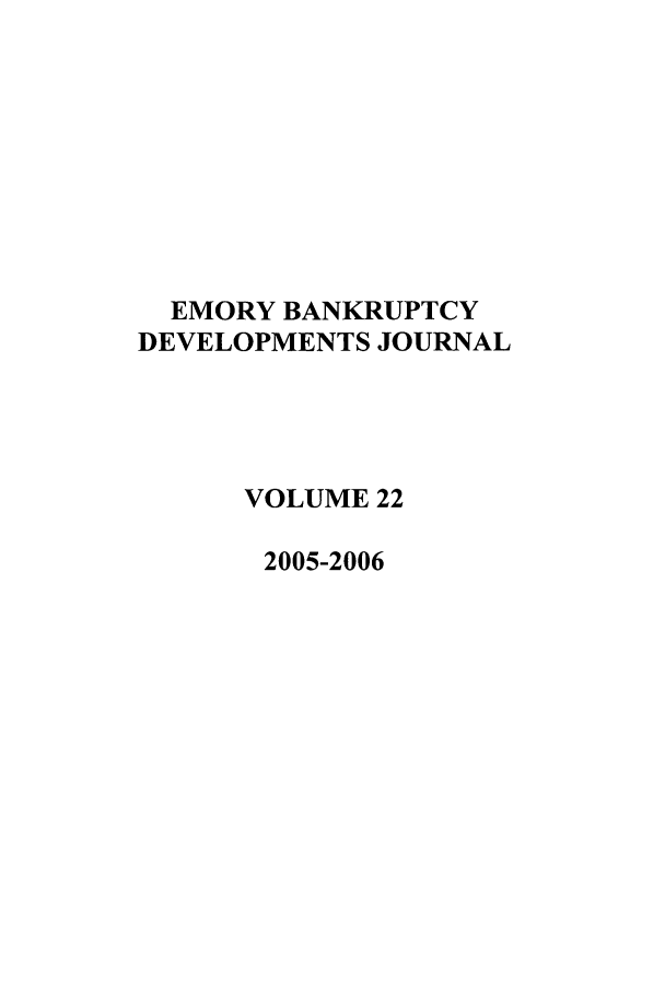 handle is hein.journals/bnkd22 and id is 1 raw text is: EMORY BANKRUPTCYDEVELOPMENTS JOURNALVOLUME 222005-2006